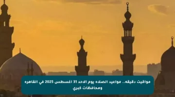 مواقيت دقيقة.. مواعيد الصلاة يوم الأحد 31 أغسطس 2025 في القاهرة ومحافظات كبرى
